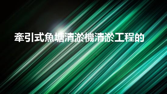 牽引式魚塘清淤機清淤工程的秘密：你不明白的技術(shù)與方法難道如此有效！